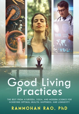Good Living Practices: The Best From Ayurveda, Yoga, and Modern Science for Achieving Optimal Health, Happiness and Longevity - Rammohan Rao