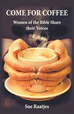 Coperta cărții 'Come for Coffee: Women of the Bible Share their Voices - Sue Raatjes'