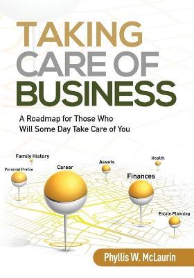 Taking Care of Business: A Roadmap for Those Who Will Some Day Take Care of You - Phyllis W. Mclaurin