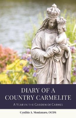 Diary of a Country Carmelite: A Year in the Garden of Carmel - Cynthia A. Montanaro