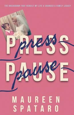 Press Pause: The Breakdown that Rebuilt My Life and Changed a Family Legacy - Maureen Spataro