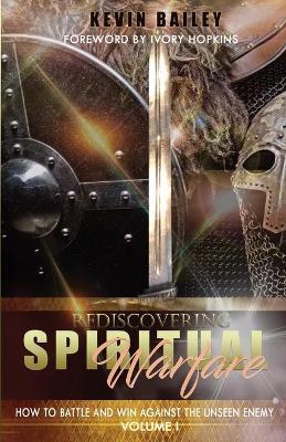 Rediscovering Spiritual Warfare: How to Battle and Win Against the Unseen Enemy - Kevin Bailey
