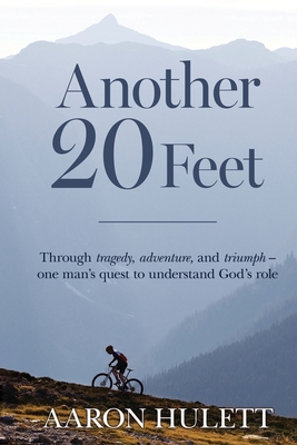 Another 20 Feet: Through tragedy, adventure, and triumph -- one man's quest to understand God's role - Aaron Hulett