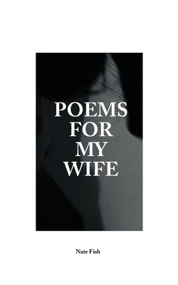 Poems For My Wife: Love Poems for Non-Romantics - Nate Fish