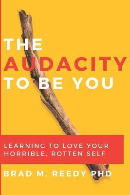 The Audacity to Be You: Learning to Love Your Horrible, Rotten Self - Jd Gill