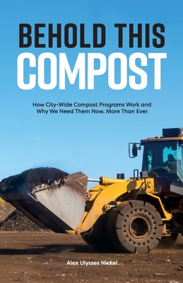 Behold This Compost: How City-Wide Compost Programs Work and Why We Need Them Now, More Than Ever - Alex Ulysses Nickel