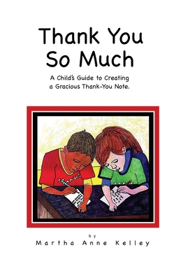 Thank You So Much: A Child's Guide to Creating a Gracious Thank-You Note - Martha Anne Kelley