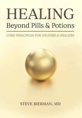 HEALING--Beyond Pills & Potions: Core Principles for Helpers & Healers - Steve Bierman