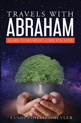Travels With Abraham: Learn To Manifest a Life You Love - Sandra Phillips Meyler