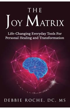 The Joy Matrix: Life-Changing Everyday Tools For Personal Healing and Transformation - Debbie Roche