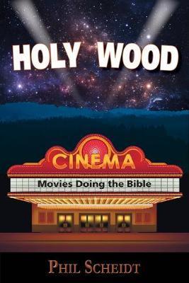Holy Wood: Movies Doing the Bible - Philip A. Scheidt