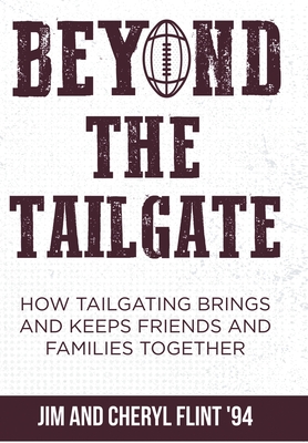 Beyond the Tailgate: How Tailgating Brings and Keeps Friends and Families Together - Jim Flint