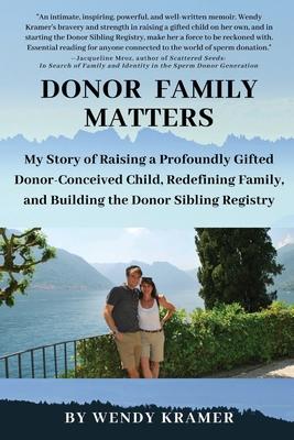 Donor Family Matters: My Story of Raising a Profoundly Gifted Donor-Conceived Child, Redefining Family, and Building the Donor Sibling Regis - Wendy Kramer