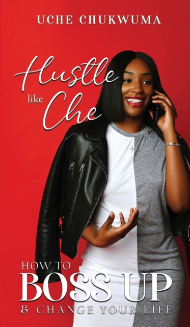 Hustle Like Che: How to Boss Up and Change Your Life - Uche Chukwuma