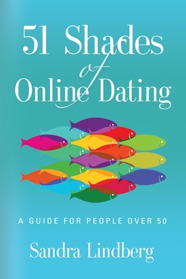 51 Shades of Online Dating: A Guide for People Over 50 - Sandra Lindberg