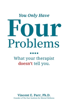 You Only Have Four Problems: What your therapist doesn't tell you. - Vincent E. Parr