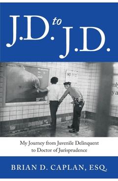 Coperta cărții 'J.D. to J.D.: My Journey from Juvenile Delinquent to Doctor of Jurisprudence - Brian D. Caplan'