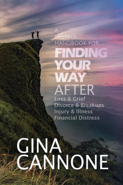 Finding Your Way: AFTER Loss and Grief, Divorce and Relationship Breakups, Injury and Illness, and Financial Distress - Gina Cannone