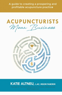 Acupuncturists Mean Business: A guide to creating a profitable and prospering acupuncture practice - L. Ac Msom Faborm Katie Altneu