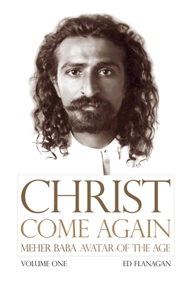 Christ Come Again Volume One: Meher Baba, Avatar of the Age - Flanagan Ed