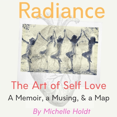 Radiance: The Art of Self Love: A Memoir, A Musing, A Map - Michelle Holdt