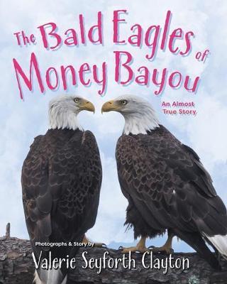 The Bald Eagles of Money Bayou: An Almost True Story - Valerie Seyforth Clayton