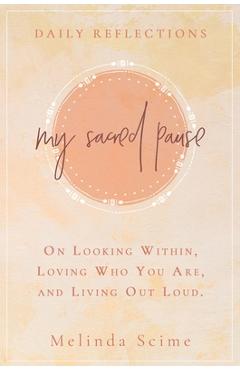 Coperta cărții 'My Sacred Pause: Daily reflections on looking within, loving who you are, and living out loud - Melinda Scime'
