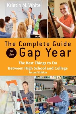 The Complete Guide to the Gap Year: The Best Things to Do Between High School and College - Kristin White