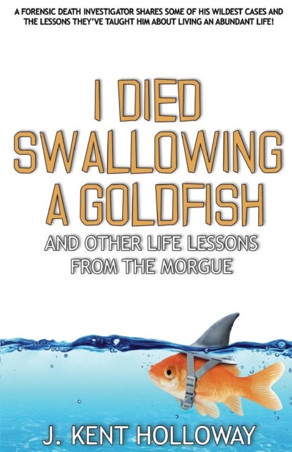 I Died Swallowing a Goldfish and Other Life Lessons from the Morgue - Kent Holloway
