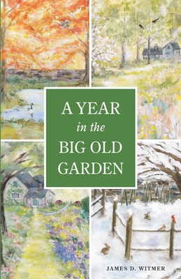 A Year in the Big Old Garden - James D. Witmer