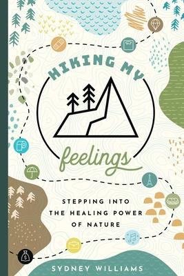 Hiking My Feelings: Stepping Into the Healing Power of Nature - Sydney Williams