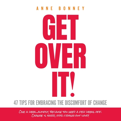 Get Over It: 47 Tips for Embracing the Discomfort of Change - Anne Bonney