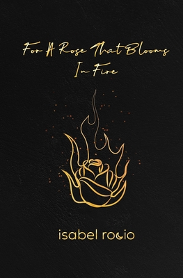 For A Rose That Blooms In Fire - Isabel Rocio