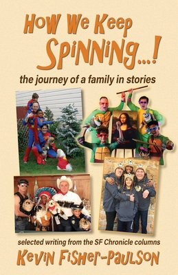 How We Keep Spinning...!: the journey of a family in stories: selected writing from the SF Chronicle column - Kevin Thaddeus Fisher-paulson