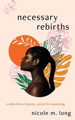 Coperta cărții 'Necessary Rebirths: A Collection of Poems + Prose for Awakening - Nicole M. Long'