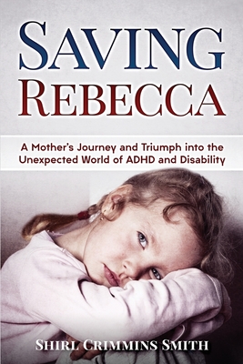 Saving Rebecca: A Mother's Journey and Triumph into the Unexpected World of ADHD and Disability - Shirl Crimmins Smith