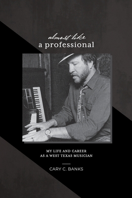 Almost Like a Professional: My life and career as a West Texas Musician - Cary Banks