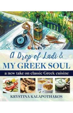Coperta cărții 'A Drop of Ladi & My Greek Soul: A New Take on Classic Greek Cuisine - Krystina Kalapothakos'