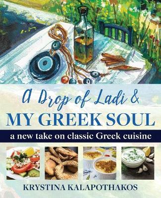 A Drop of Ladi & My Greek Soul: A New Take on Classic Greek Cuisine - Krystina Kalapothakos