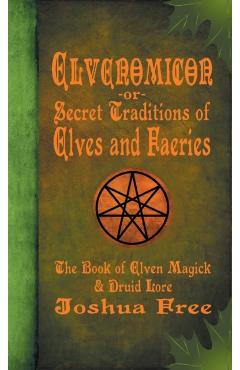 Elvenomicon -or- Secret Traditions of Elves and Faeries: The Book of Elven Magick & Druid Lore - Joshua Free