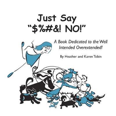 Just Say $%#&! NO!: A Book Dedicated to the Well Intended Overextended! - Heather Lynn Tobin
