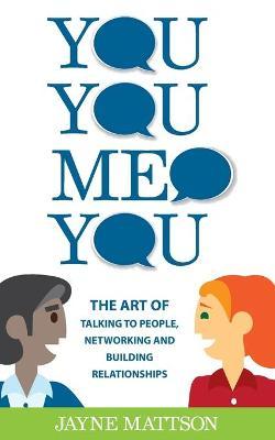 You, You, Me, You: The Art of Talking to People, Networking and Building Relationships - Jayne Mattson