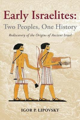 Early Israelites: Two Peoples, One History: Rediscovery of the Origins of Ancient Israel - Igor P. Lipovsky