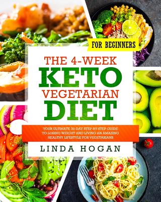 The 4-Week Keto Vegetarian Diet for Beginners: Your Ultimate 30-Day Step-By-Step Guide to Losing Weight and Living an Amazing Healthy Lifestyle for Ve - Linda Hogan