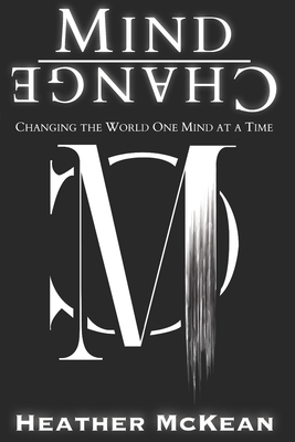 Mind Change: Changing The World One Mind At A Time - Heather Mckean