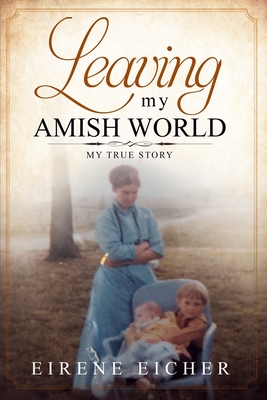 Leaving My Amish World: My True Story - Eirene Eicher