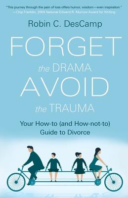 Coperta cărții 'Forget the Drama, Avoid the Trauma: Your How-To (and How-not-to) Guide to Divorce - Robin C. Descamp'