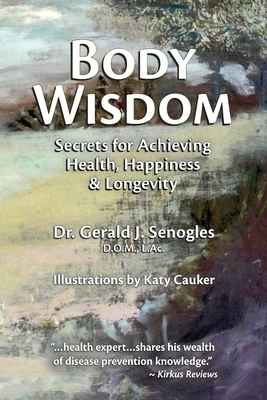 Body Wisdom: Secrets for Achieving Health, Happiness & Longevity - Gerald Senogles