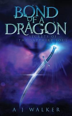 Bond of a Dragon: Secrets of the Sapphire Soul - A. J. Walker