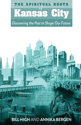 The Spiritual Roots of Kansas City: Discovering the Past to Shape Our Future - Bill High